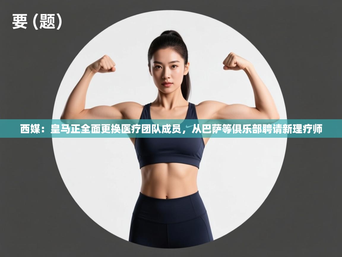 西媒：皇马正全面更换医疗团队成员，从巴萨等俱乐部聘请新理疗师  第2张