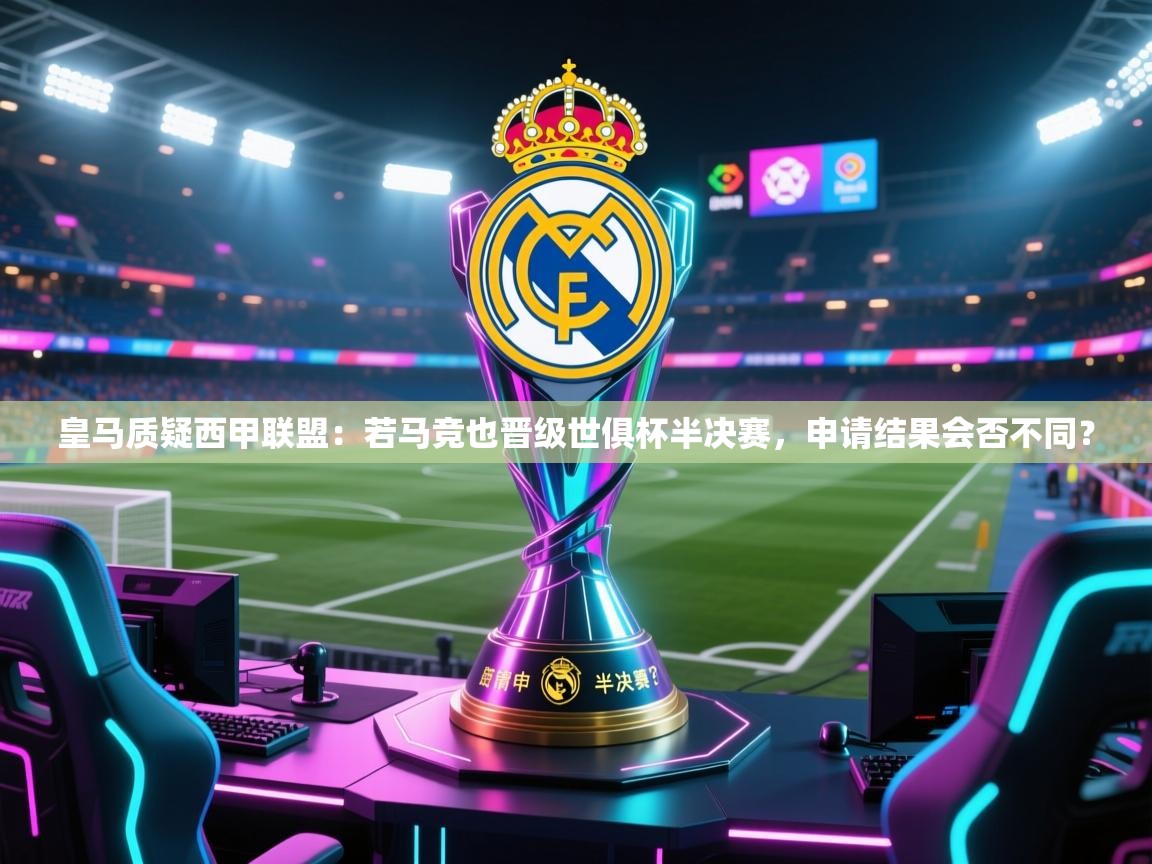 皇马质疑西甲联盟：若马竞也晋级世俱杯半决赛，申请结果会否不同？  第1张