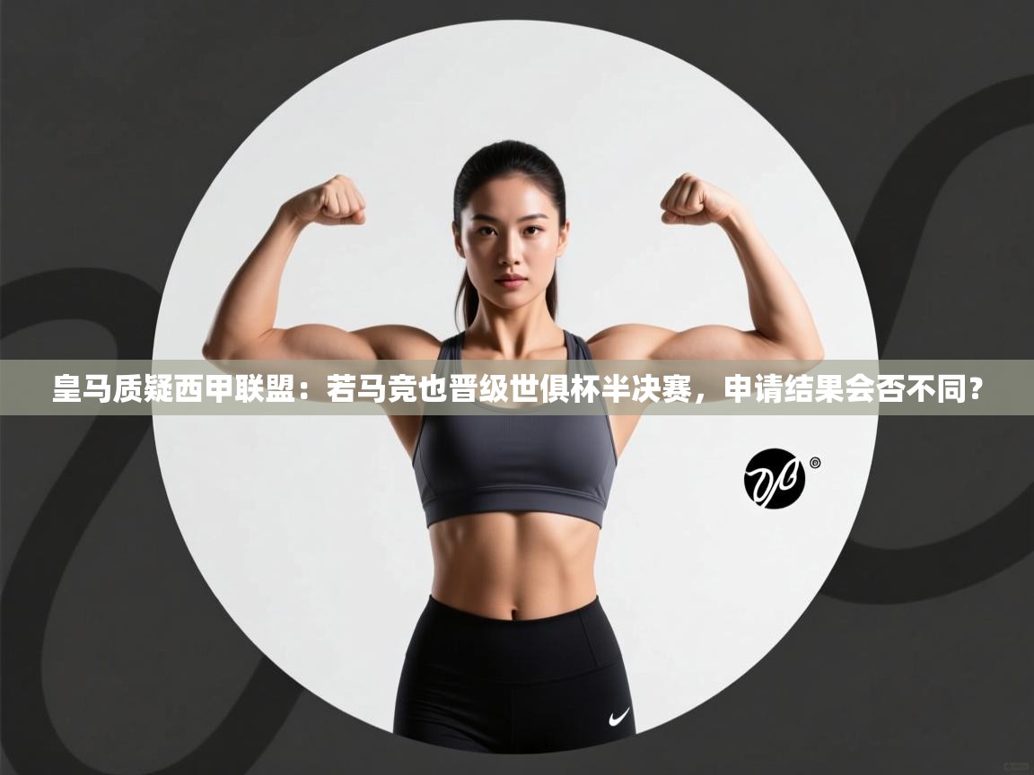 皇马质疑西甲联盟：若马竞也晋级世俱杯半决赛，申请结果会否不同？  第2张
