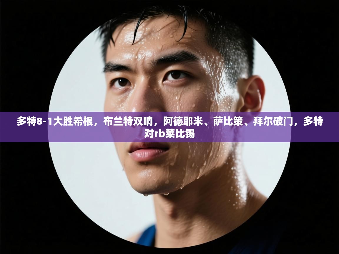 多特8-1大胜希根，布兰特双响，阿德耶米、萨比策、拜尔破门，多特对rb莱比锡