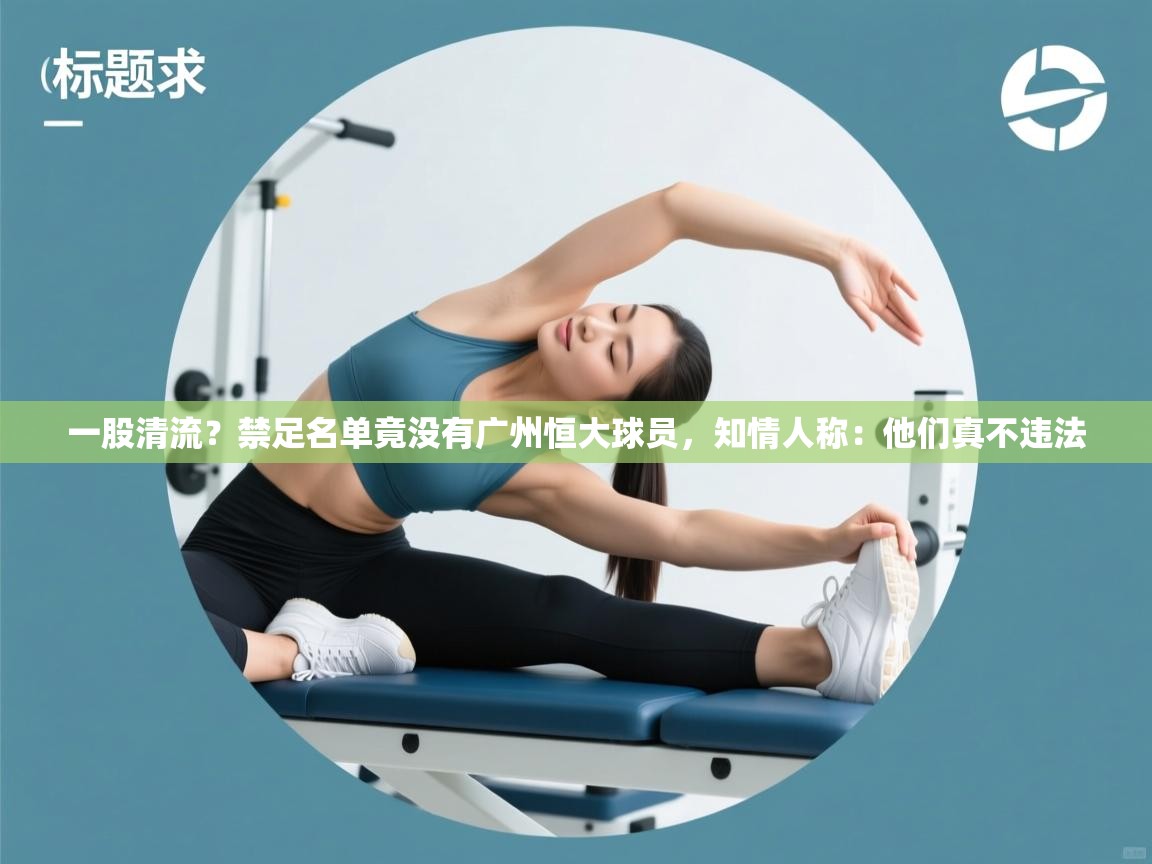 一股清流？禁足名单竟没有广州恒大球员，知情人称：他们真不违法