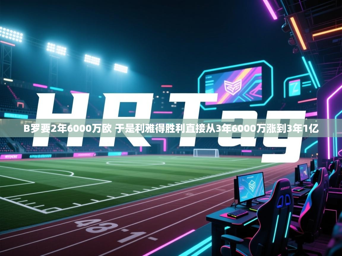 B罗要2年6000万欧 于是利雅得胜利直接从3年6000万涨到3年1亿 第2张