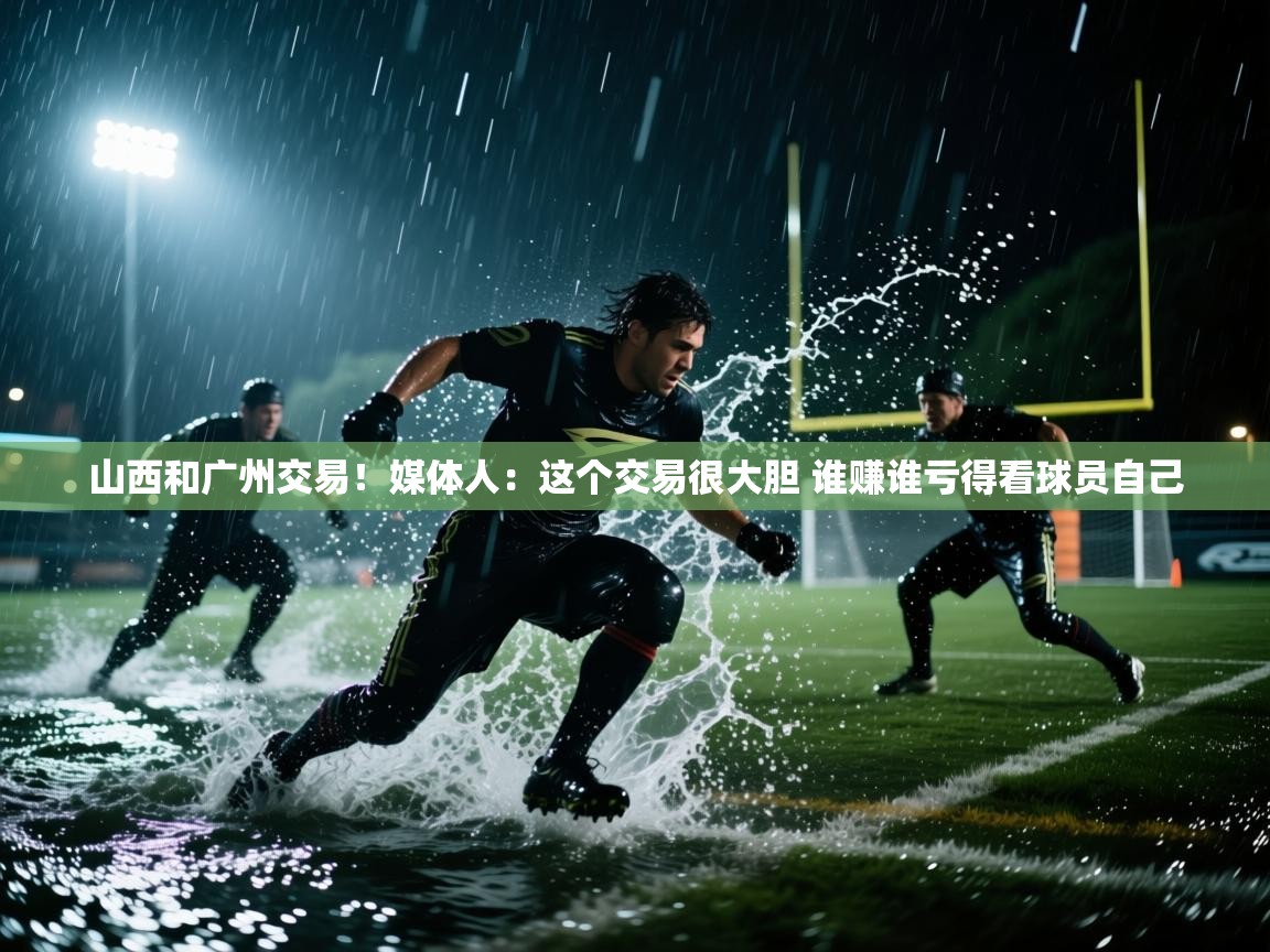 山西和广州交易!媒体人:这个交易很大胆 谁赚谁亏得看球员自己 第2张