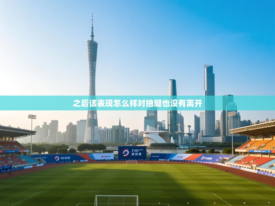 之后该表现怎么样对抽腿也没有离开 第1张