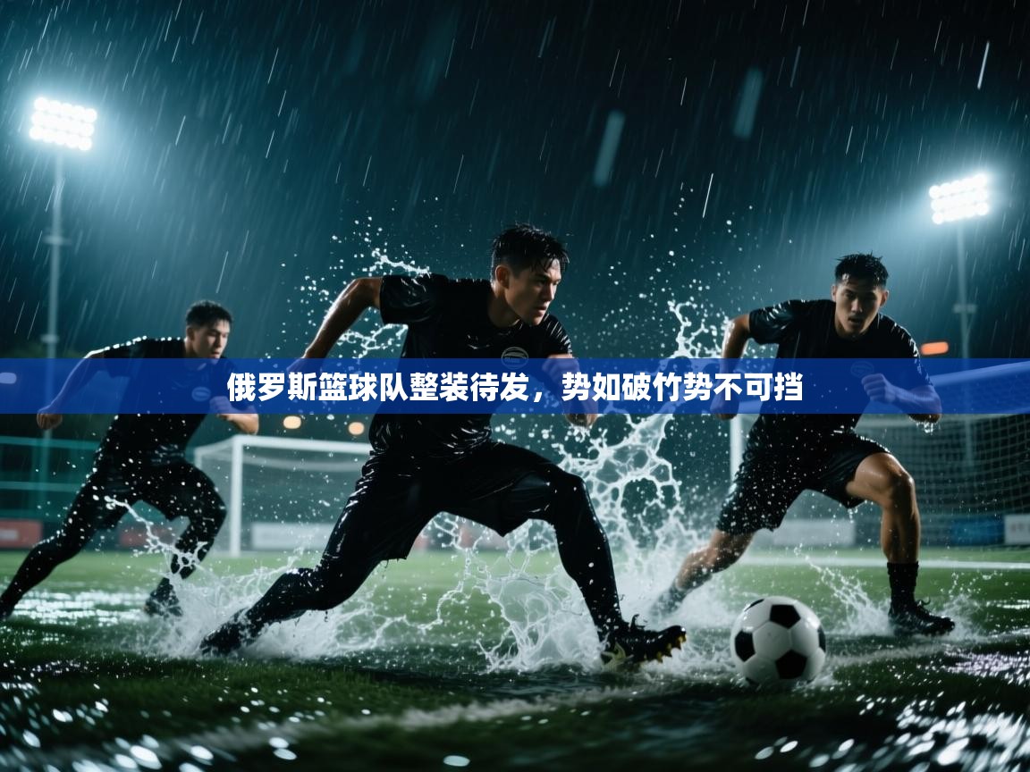 俄罗斯篮球队整装待发，势如破竹势不可挡  第1张